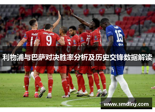 利物浦与巴萨对决胜率分析及历史交锋数据解读