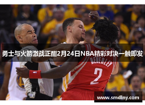 勇士与火箭激战正酣2月24日NBA精彩对决一触即发