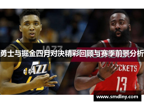 勇士与掘金四月对决精彩回顾与赛季前景分析