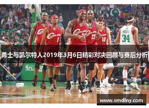 勇士与凯尔特人2019年3月6日精彩对决回顾与赛后分析