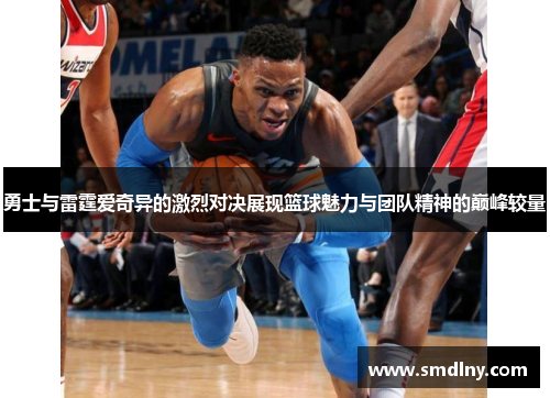 勇士与雷霆爱奇异的激烈对决展现篮球魅力与团队精神的巅峰较量