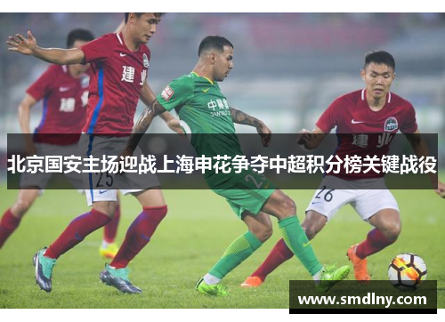 北京国安主场迎战上海申花争夺中超积分榜关键战役