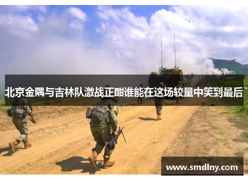 北京金隅与吉林队激战正酣谁能在这场较量中笑到最后