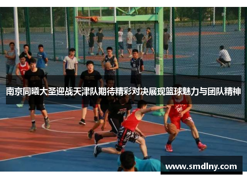 南京同曦大圣迎战天津队期待精彩对决展现篮球魅力与团队精神