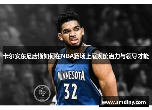 卡尔安东尼唐斯如何在NBA赛场上展现统治力与领导才能