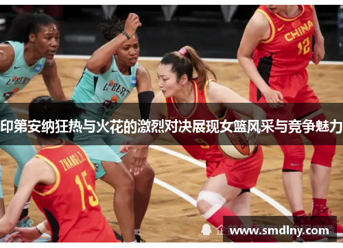 印第安纳狂热与火花的激烈对决展现女篮风采与竞争魅力