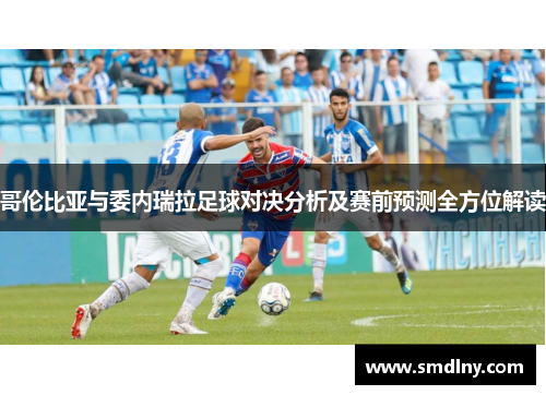 哥伦比亚与委内瑞拉足球对决分析及赛前预测全方位解读