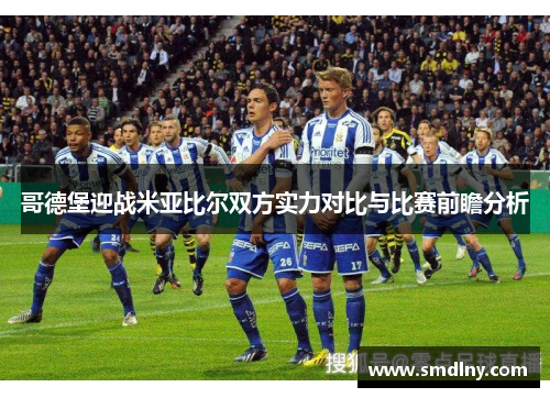 哥德堡迎战米亚比尔双方实力对比与比赛前瞻分析