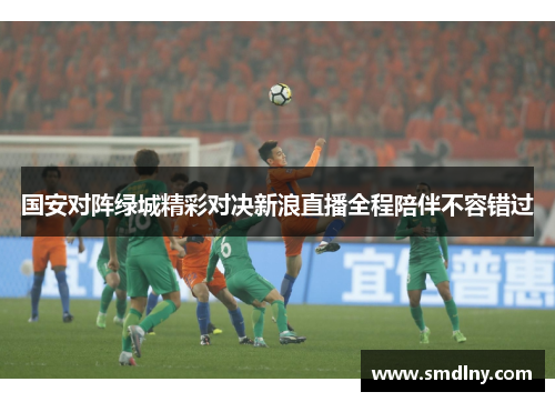 国安对阵绿城精彩对决新浪直播全程陪伴不容错过