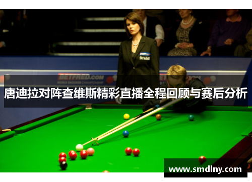 唐迪拉对阵查维斯精彩直播全程回顾与赛后分析