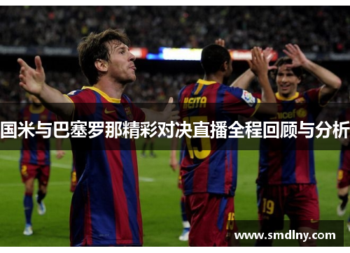 国米与巴塞罗那精彩对决直播全程回顾与分析