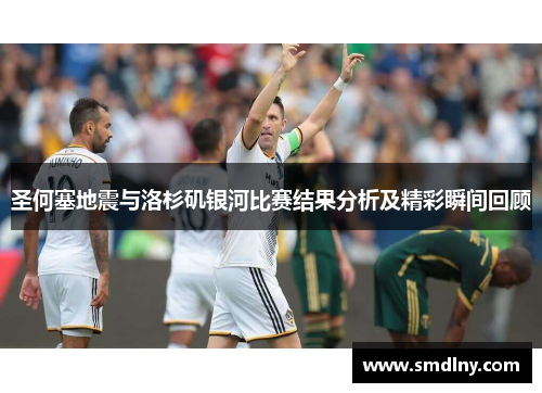 圣何塞地震与洛杉矶银河比赛结果分析及精彩瞬间回顾