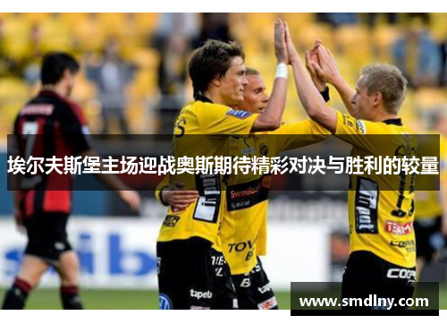 埃尔夫斯堡主场迎战奥斯期待精彩对决与胜利的较量