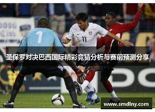 圣保罗对决巴西国际精彩竞猜分析与赛前预测分享