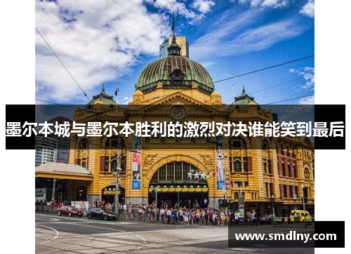 墨尔本城与墨尔本胜利的激烈对决谁能笑到最后