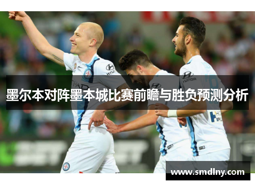 墨尔本对阵墨本城比赛前瞻与胜负预测分析