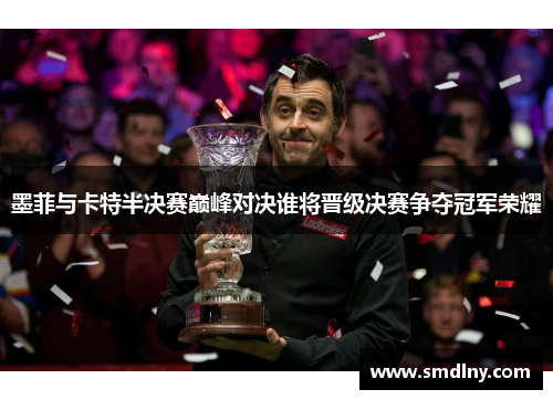 墨菲与卡特半决赛巅峰对决谁将晋级决赛争夺冠军荣耀