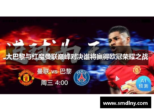 大巴黎与红魔曼联巅峰对决谁将赢得欧冠荣耀之战