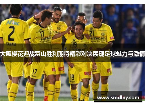 大阪樱花迎战富山胜利期待精彩对决展现足球魅力与激情