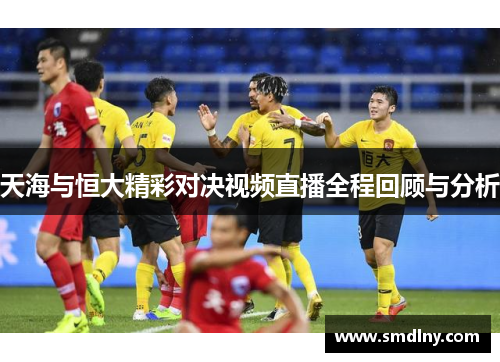 天海与恒大精彩对决视频直播全程回顾与分析