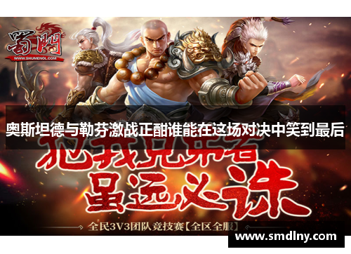 奥斯坦德与勒芬激战正酣谁能在这场对决中笑到最后