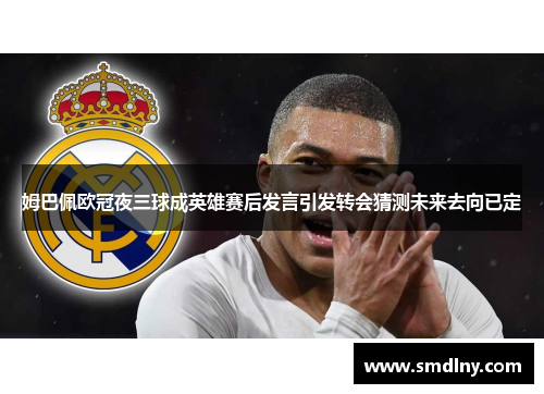 姆巴佩欧冠夜三球成英雄赛后发言引发转会猜测未来去向已定