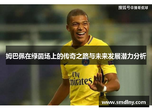 姆巴佩在绿茵场上的传奇之路与未来发展潜力分析