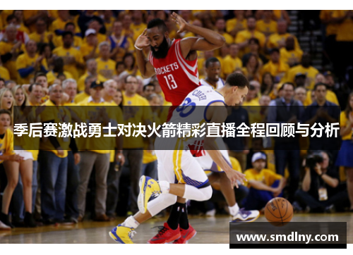 季后赛激战勇士对决火箭精彩直播全程回顾与分析
