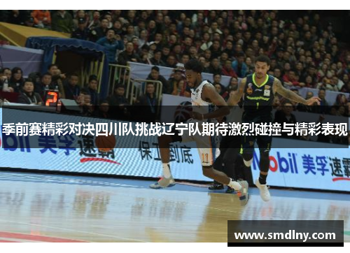 季前赛精彩对决四川队挑战辽宁队期待激烈碰撞与精彩表现