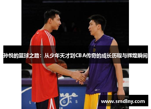孙悦的篮球之路：从少年天才到CBA传奇的成长历程与辉煌瞬间