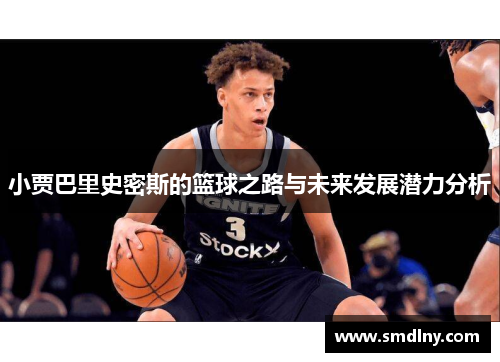 小贾巴里史密斯的篮球之路与未来发展潜力分析