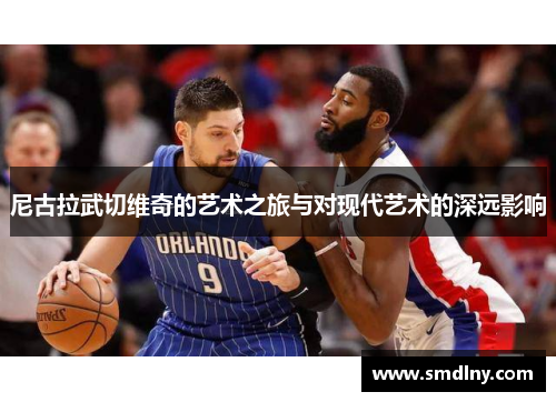 尼古拉武切维奇的艺术之旅与对现代艺术的深远影响