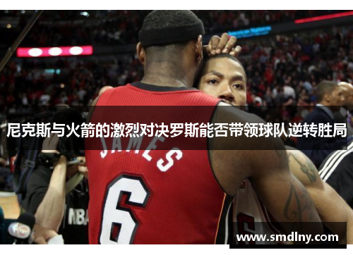 尼克斯与火箭的激烈对决罗斯能否带领球队逆转胜局