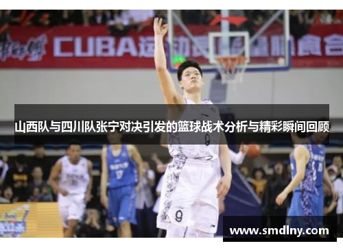 山西队与四川队张宁对决引发的篮球战术分析与精彩瞬间回顾