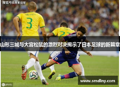 山形三城与大宫松鼠的激烈对决揭示了日本足球的新篇章