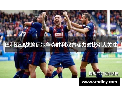 巴利亚迎战埃瓦尔争夺胜利双方实力对比引人关注