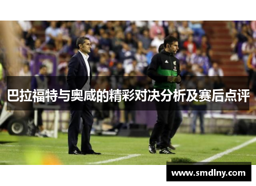 巴拉福特与奥咸的精彩对决分析及赛后点评