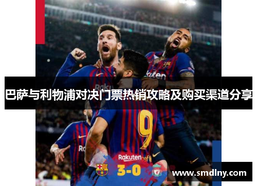 巴萨与利物浦对决门票热销攻略及购买渠道分享