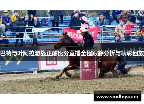 巴特与叶阿拉激战正酣比分直播全程跟踪分析与精彩回放