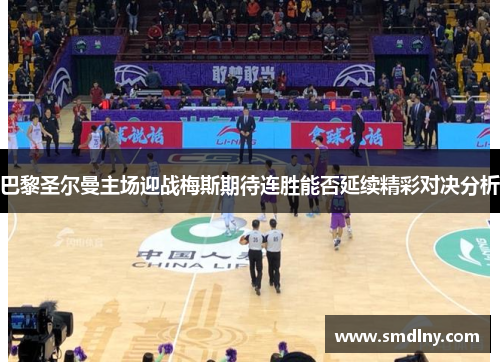 巴黎圣尔曼主场迎战梅斯期待连胜能否延续精彩对决分析