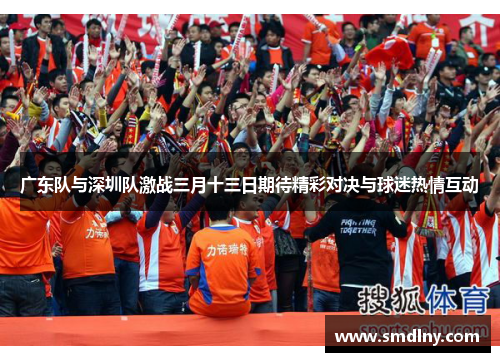 广东队与深圳队激战三月十三日期待精彩对决与球迷热情互动