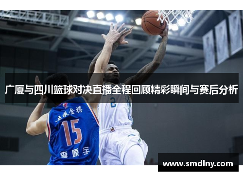 广厦与四川篮球对决直播全程回顾精彩瞬间与赛后分析