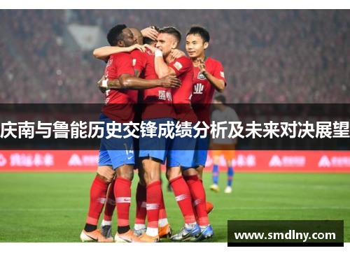 庆南与鲁能历史交锋成绩分析及未来对决展望