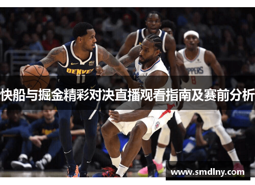 快船与掘金精彩对决直播观看指南及赛前分析