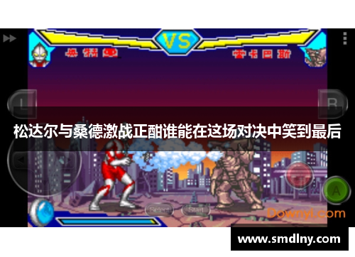 松达尔与桑德激战正酣谁能在这场对决中笑到最后